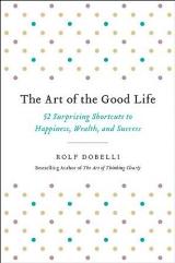 Self-Help; Personal Development - Dobelli Rolf - The Art of the Good Life: 52 Surprising Shortcuts to Happiness, Wealth, and Success