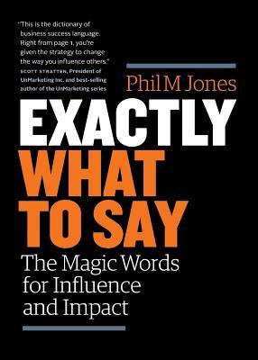 Business/economics - Jones Phil M. - Exactly What to Say: The Magic Words for Influence and Impact