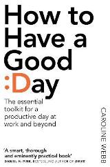 ლიტერატურა ინგლისურ ენაზე - Webb Caroline - How To Have A Good Day : The Essential Toolkit for a Productive Day at Work and Beyond