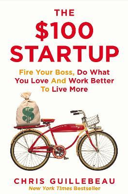 The $100 Startup: Fire Your Boss, Do What You Love and Work Better To Live More