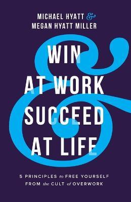 ლიტერატურა ინგლისურ ენაზე - Hyatt Michael; Miller Megan Hyatt - Win at Work and Succeed at Life: 5 Principles to Free Yourself from the Cult of Overwork
