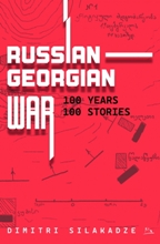 დოკუმენტური პროზა - სილაქაძე დიმიტრი; Silakadze Dimitri - RUSSIAN-GEORGIAN WAR - 100 YEARS, 100 STORIES