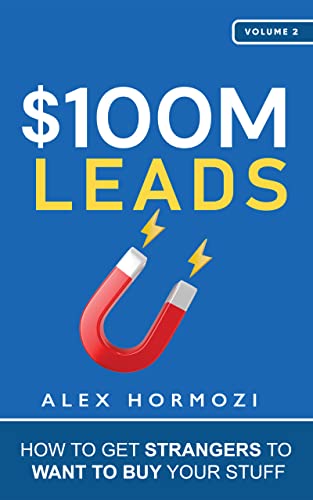 Business/economics - Hormozi Alex - $100M Leads: How to Get Strangers To Want To Buy Your Stuff