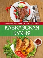 Кавказская кухня. Большая книга рецептов